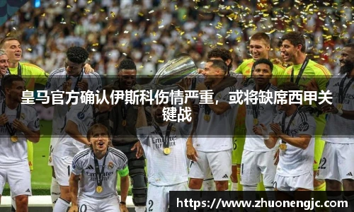 皇马官方确认伊斯科伤情严重，或将缺席西甲关键战