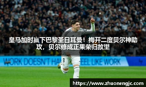皇马加时赢下巴黎圣日耳曼！梅开二度贝尔神助攻，贝尔修成正果荣归故里