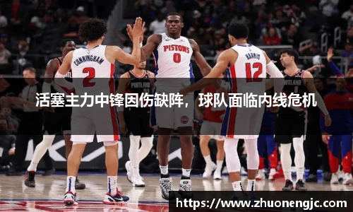 活塞主力中锋因伤缺阵，球队面临内线危机