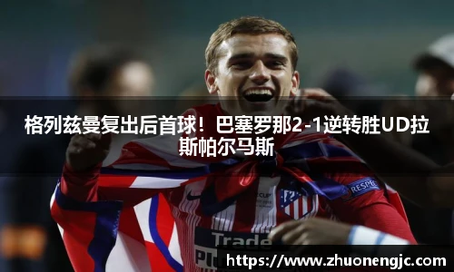 格列兹曼复出后首球！巴塞罗那2-1逆转胜UD拉斯帕尔马斯