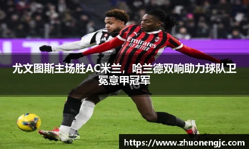 尤文图斯主场胜AC米兰，哈兰德双响助力球队卫冕意甲冠军