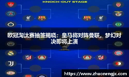 欧冠淘汰赛抽签揭晓：皇马将对阵曼联，梦幻对决即将上演