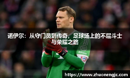 诺伊尔：从守门员到传奇，足球场上的不屈斗士与荣耀之路
