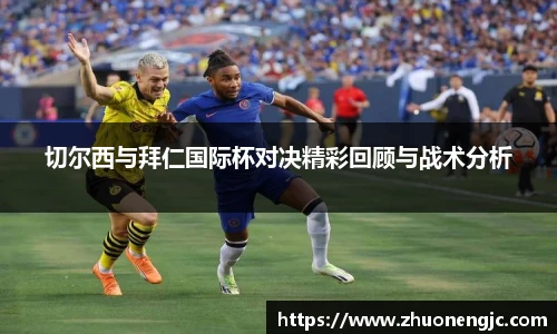 切尔西与拜仁国际杯对决精彩回顾与战术分析