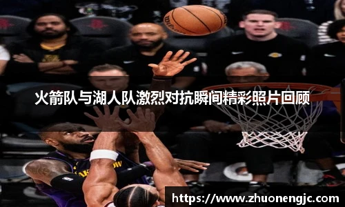 火箭队与湖人队激烈对抗瞬间精彩照片回顾