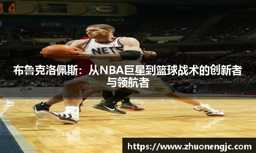 布鲁克洛佩斯：从NBA巨星到篮球战术的创新者与领航者