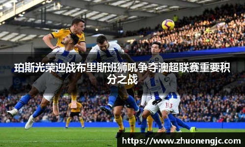 珀斯光荣迎战布里斯班狮吼争夺澳超联赛重要积分之战