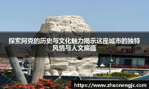 探索阿克的历史与文化魅力揭示这座城市的独特风情与人文底蕴