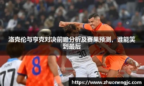洛克伦与亨克对决前瞻分析及赛果预测，谁能笑到最后