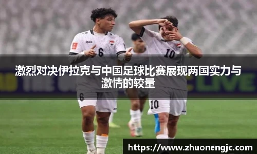 激烈对决伊拉克与中国足球比赛展现两国实力与激情的较量