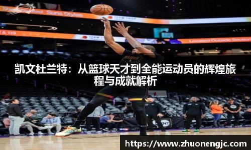 凯文杜兰特：从篮球天才到全能运动员的辉煌旅程与成就解析