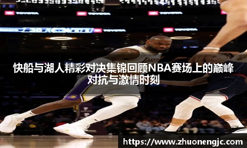 快船与湖人精彩对决集锦回顾NBA赛场上的巅峰对抗与激情时刻
