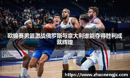 欧锦赛男篮激战俄罗斯与意大利谁能夺得胜利成就辉煌