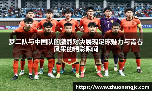 梦二队与中国队的激烈对决展现足球魅力与青春风采的精彩瞬间