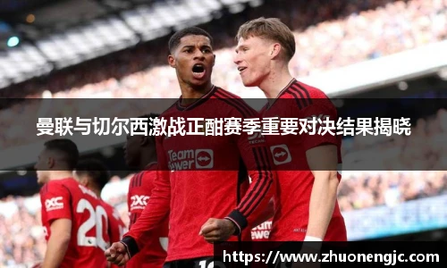 曼联与切尔西激战正酣赛季重要对决结果揭晓