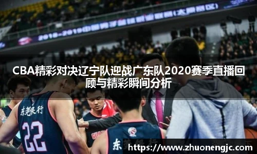 CBA精彩对决辽宁队迎战广东队2020赛季直播回顾与精彩瞬间分析