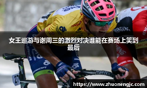 女王巡游与谢周三的激烈对决谁能在赛场上笑到最后