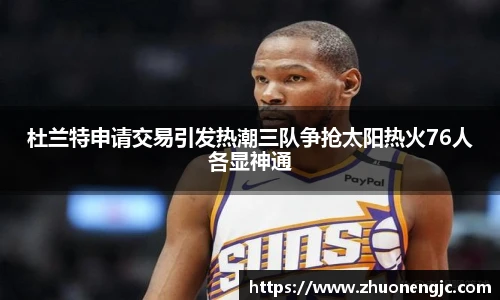 杜兰特申请交易引发热潮三队争抢太阳热火76人各显神通
